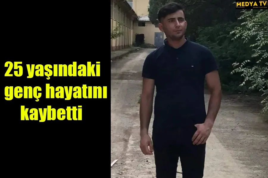 25 yaşındaki genç hayatını kaybetti