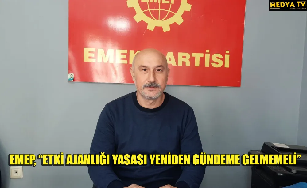 EMEP, “ETKİ AJANLIĞI YASASI YENİDEN GÜNDEME GELMEMELİ”