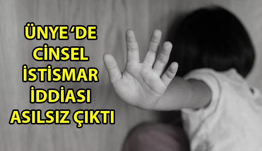 ÜNYE ‘DE CİNSEL İSTİSMAR İDDİASI ASILSIZ ÇIKTI 