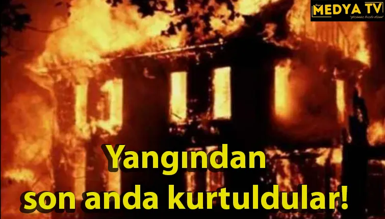 Yangından son anda kurtuldular!