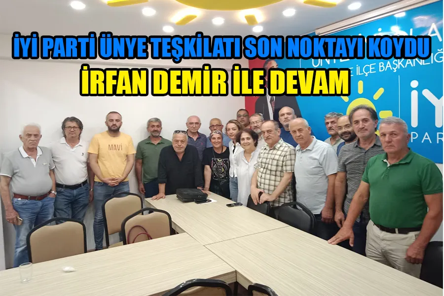 İYİ PARTİ ÜNYE TEŞKİLATI SON NOKTAYI KOYDU İRFAN DEMİR İLE DEVAM