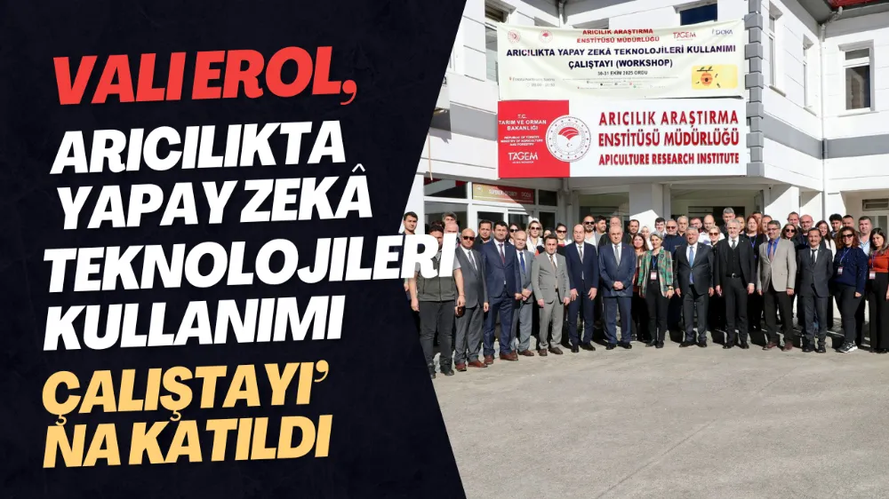 Vali Erol, Arıcılıkta Yapay Zekâ Teknolojileri Kullanımı Çalıştayı’na Katıldı