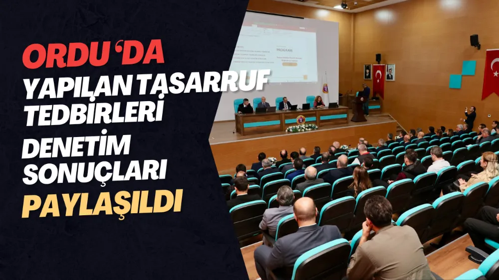 ORDU ‘DA YAPILAN TASARRUF TEDBİRLERİ DENETİM SONUÇLARI PAYLAŞILDI