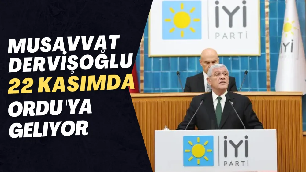 İYİ Parti Genel Başkanı Müsavat Dervişoğlu 22 Kasım’da Ordu’ya Geliyor