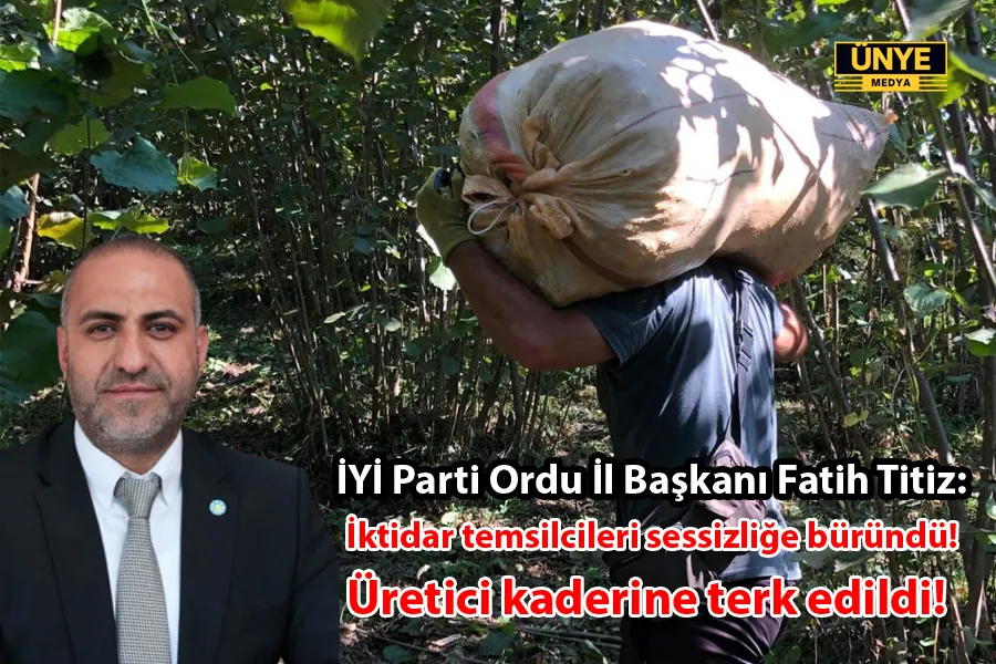 İYİ Parti Ordu İl Başkanı Fatih Titiz: Üretici kaderine terk edildi!