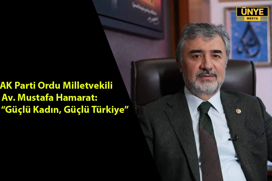 AK Parti Ordu Milletvekili Av. Mustafa Hamarat: “Güçlü Kadın, Güçlü Türkiye”