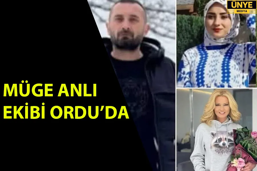 MÜGE ANLI EKİBİ ORDU’DA