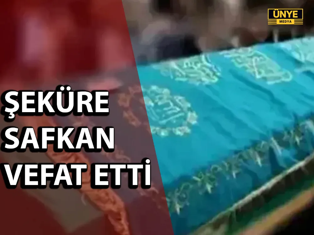 ŞEKÜRE SAFKAN VEFAT ETTİ