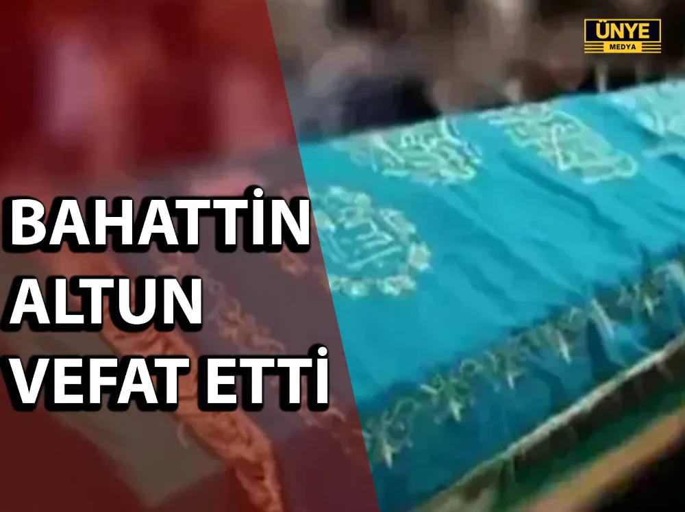 BAHATTİN ALTUN VEFAT ETTİ