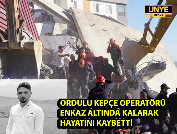 ORDULU KEPÇE OPERATÖRÜ ENKAZ ALTINDA KALARAK HAYATINI KAYBETTİ