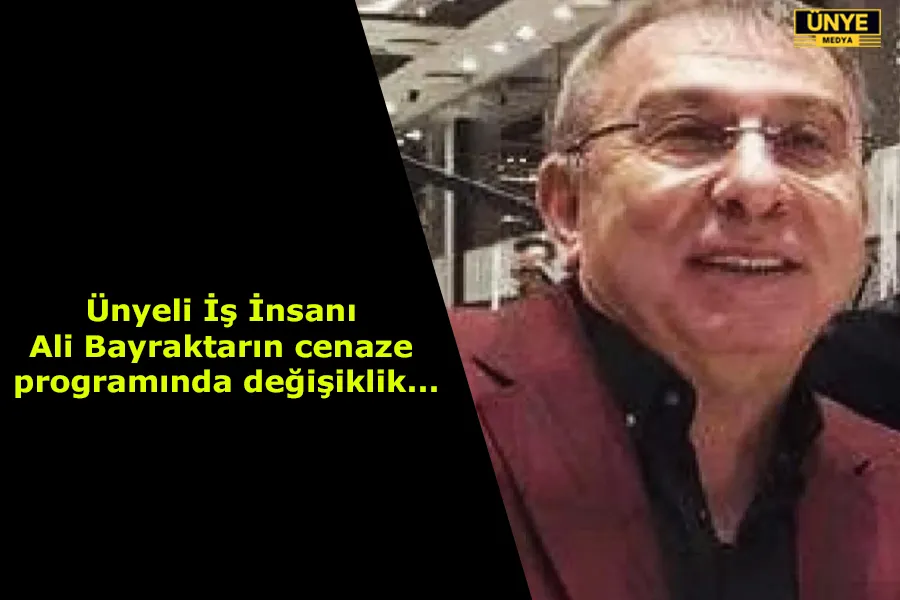 Ünyeli İş İnsanı Ali Bayraktarın cenaze programında değişiklik...