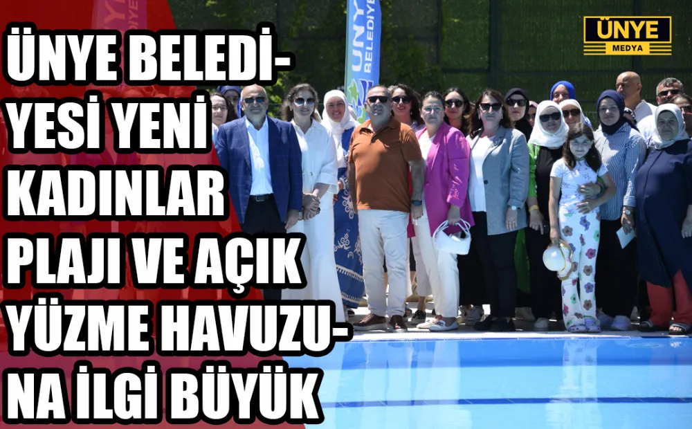 ÜNYE BELEDİYESİ YENİ KADINLAR PLAJI VE AÇIK YÜZME HAVUZUNA İLGİ BÜYÜK