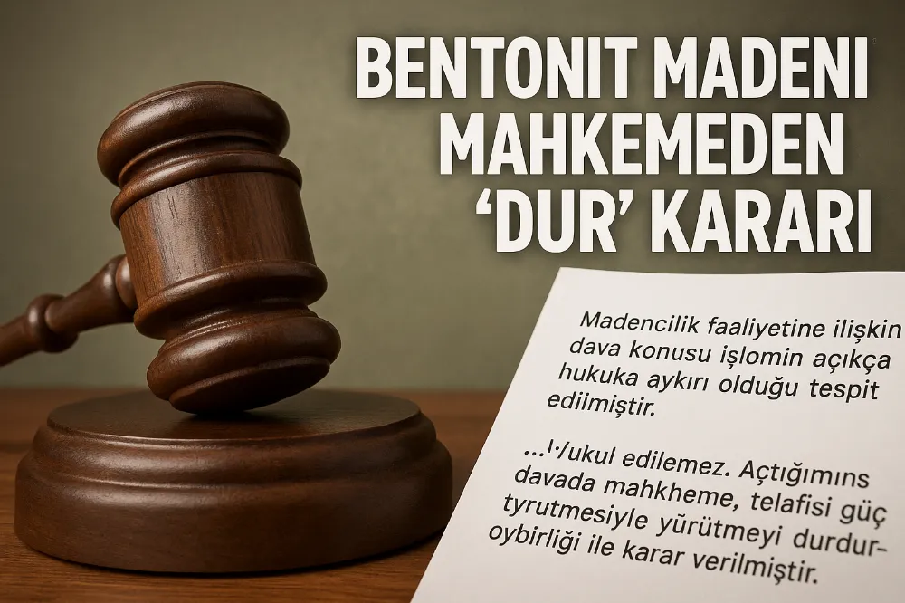 BENTONİT MADENİNE MAHKEMEDEN “DUR” KARARI