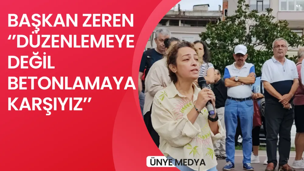 BAŞKAN ZEREN ‘’DÜZENLEMEYE DEĞİL BETONLAMAYA KARŞIYIZ’’