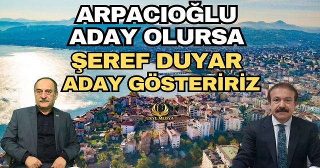 ARPACIOĞLU ADAY OLURSA ŞEREF DUYAR ADAY GÖSTERİRİZ