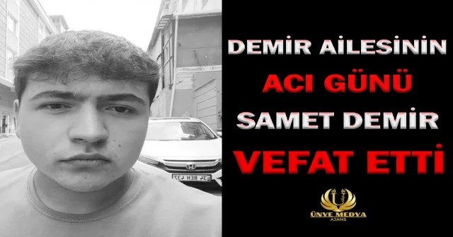 DEMİR AİLESİNİN ACI GÜNÜ SAMET DEMİR VEFAT ETTİ