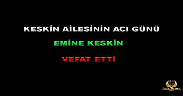 KESKİN AİLESİNİN ACI GÜNÜ!