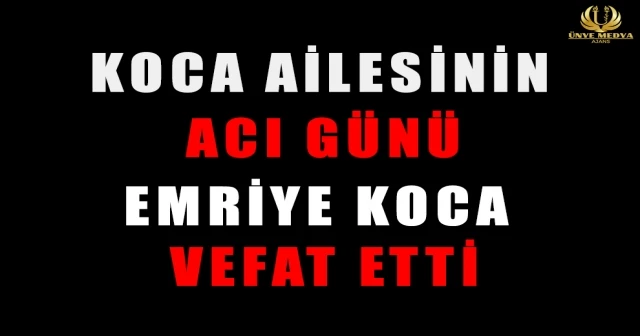 KOCA AİLESİNİN ACI GÜNÜ EMRİYE KOCA VEFAT ETTİ