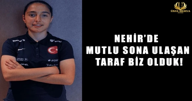 NEHİR’DE MUTLU SONA ULAŞAN TARAF BİZ OLDUK!