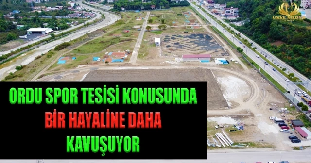 ORDU SPOR TESİSİ KONUSUNDA BİR HAYALİNE DAHA KAVUŞUYOR